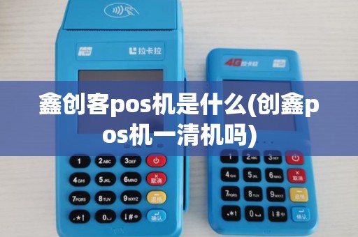 鑫创客pos机是什么(创鑫pos机一清机吗) 鑫创客pos机是什么(创鑫pos机一清机吗)