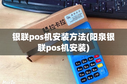 银联pos机安装方法(阳泉银联pos机安装) 银联pos机安装方法(阳泉银联pos机安装)