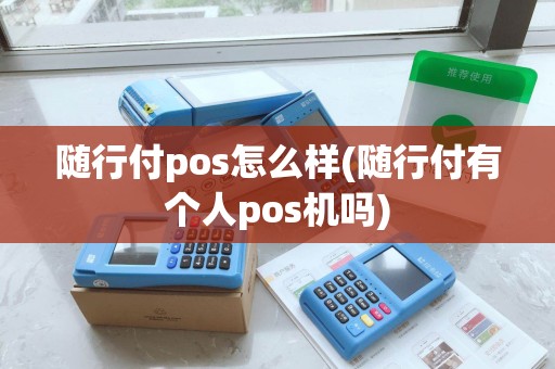 随行付pos怎么样(随行付有个人pos机吗) 随行付pos怎么样(随行付有个人pos机吗)