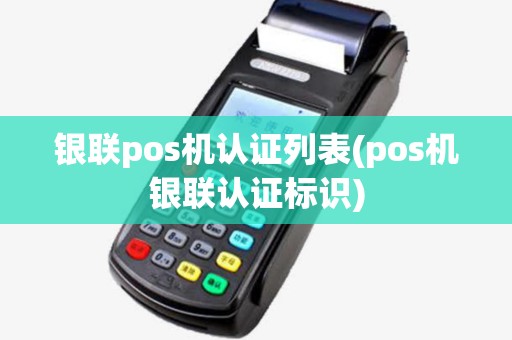 银联pos机认证列表(pos机银联认证标识) 银联pos机认证列表(pos机银联认证标识)