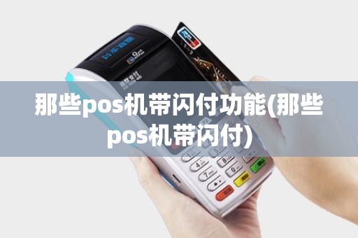 那些pos机带闪付功能(那些pos机带闪付) 那些pos机带闪付功能(那些pos机带闪付)