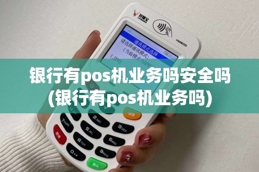 银行有pos机业务吗安全吗(银行有pos机业务吗) 银行有pos机业务吗安全吗(银行有pos机业务吗)