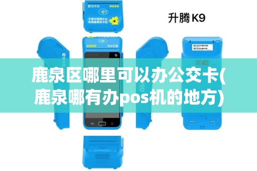 鹿泉区哪里可以办公交卡(鹿泉哪有办pos机的地方) 鹿泉区哪里可以办公交卡(鹿泉哪有办pos机的地方)