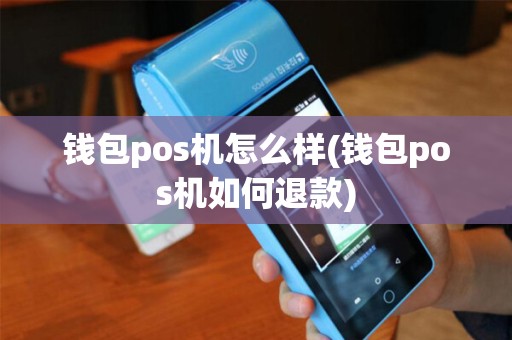 钱包pos机怎么样(钱包pos机如何退款) 钱包pos机怎么样(钱包pos机如何退款)