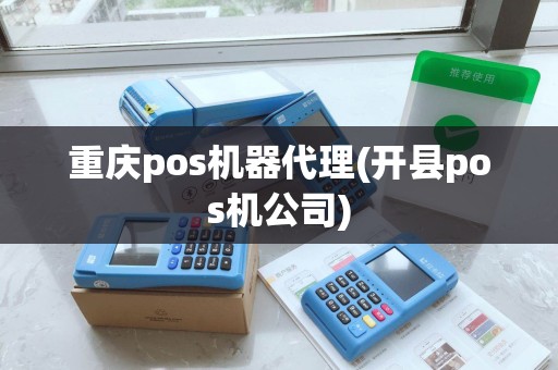 重庆pos机器代理(开县pos机公司) 重庆pos机器代理(开县pos机公司)