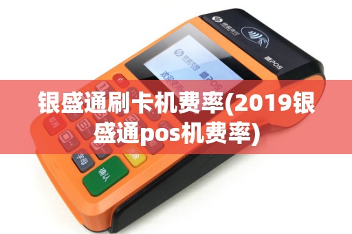 银盛通刷卡机费率(2019银盛通pos机费率) 银盛通刷卡机费率(2019银盛通pos机费率)