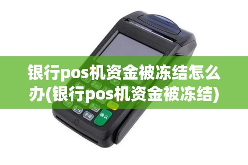 银行pos机资金被冻结怎么办(银行pos机资金被冻结)