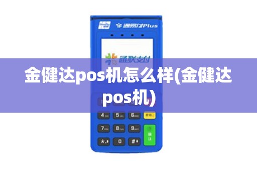 金健达pos机怎么样(金健达pos机) 金健达pos机怎么样(金健达pos机)