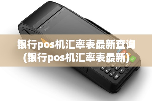 银行pos机汇率表最新查询(银行pos机汇率表最新) 银行pos机汇率表最新查询(银行pos机汇率表最新)