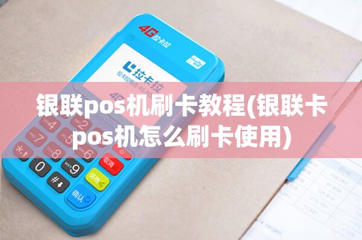 银联pos机刷卡教程(银联卡pos机怎么刷卡使用)