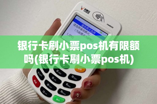银行卡刷小票pos机有限额吗(银行卡刷小票pos机) 银行卡刷小票pos机有限额吗(银行卡刷小票pos机)