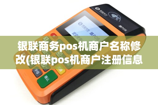 银联商务pos机商户名称修改(银联pos机商户注册信息) 银联商务pos机商户名称修改(银联pos机商户注册信息)