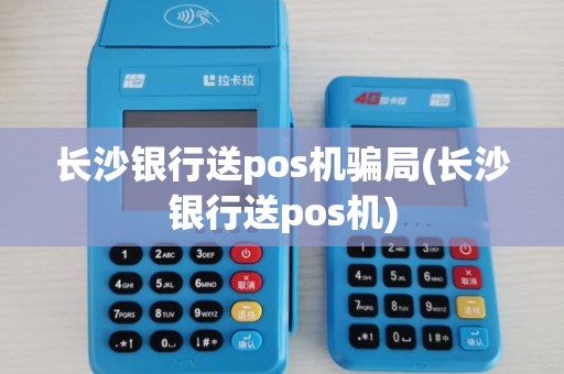 长沙银行送pos机骗局(长沙银行送pos机) 长沙银行送pos机骗局(长沙银行送pos机)