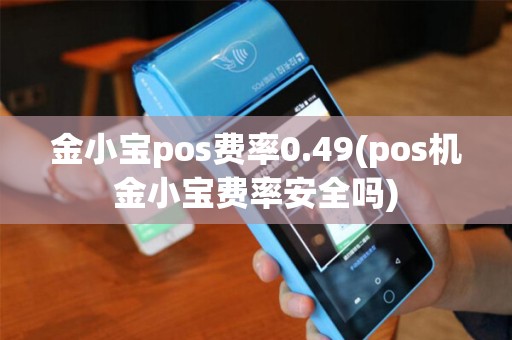金小宝pos费率0.49(pos机金小宝费率安全吗) 金小宝pos费率0.49(pos机金小宝费率安全吗)