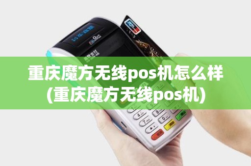 重庆魔方无线pos机怎么样(重庆魔方无线pos机) 重庆魔方无线pos机怎么样(重庆魔方无线pos机)
