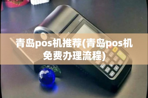 青岛pos机推荐(青岛pos机免费办理流程)