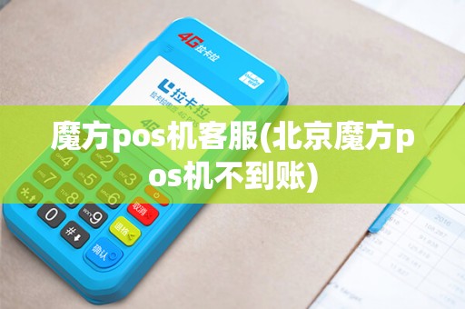 魔方pos机客服(北京魔方pos机不到账) 魔方pos机客服(北京魔方pos机不到账)