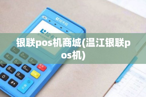 银联pos机商城(温江银联pos机) 银联pos机商城(温江银联pos机)