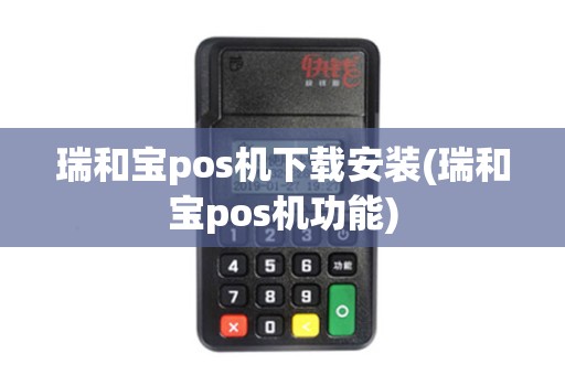 瑞和宝pos机下载安装(瑞和宝pos机功能) 瑞和宝pos机下载安装(瑞和宝pos机功能)