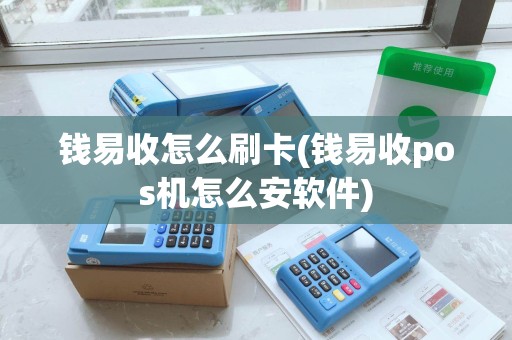 钱易收怎么刷卡(钱易收pos机怎么安软件) 钱易收怎么刷卡(钱易收pos机怎么安软件)