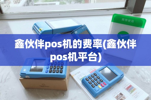 鑫伙伴pos机的费率(鑫伙伴pos机平台) 鑫伙伴pos机的费率(鑫伙伴pos机平台)