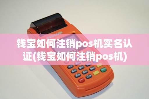 钱宝如何注销pos机实名认证(钱宝如何注销pos机)