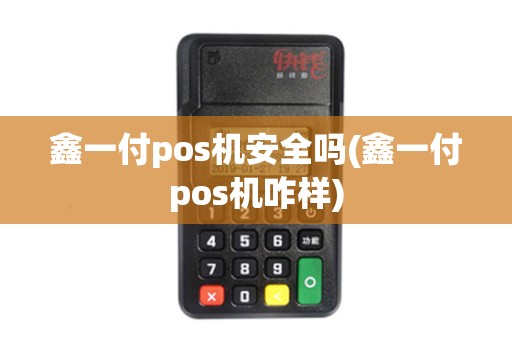 鑫一付pos机安全吗(鑫一付pos机咋样) 鑫一付pos机安全吗(鑫一付pos机咋样)