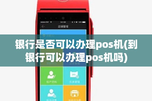 银行是否可以办理pos机(到银行可以办理pos机吗) 银行是否可以办理pos机(到银行可以办理pos机吗)