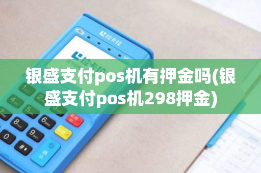 银盛支付pos机有押金吗(银盛支付pos机298押金) 银盛支付pos机有押金吗(银盛支付pos机298押金)