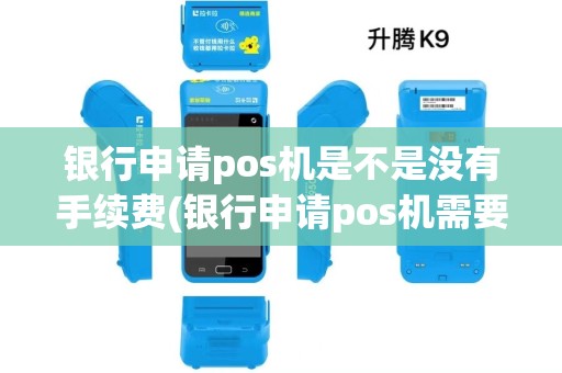 银行申请pos机是不是没有手续费(银行申请pos机需要钱) 银行申请pos机是不是没有手续费(银行申请pos机需要钱)
