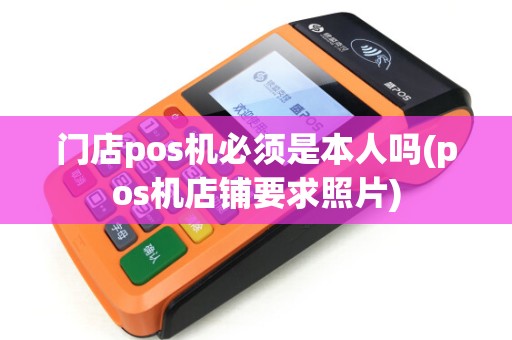 门店pos机必须是本人吗(pos机店铺要求照片)