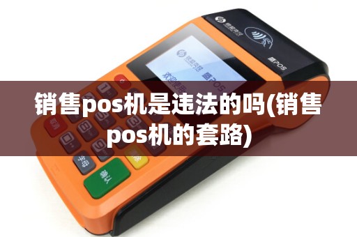销售pos机是违法的吗(销售pos机的套路) 销售pos机是违法的吗(销售pos机的套路)
