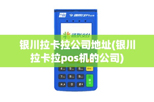 银川拉卡拉公司地址(银川拉卡拉pos机的公司) 银川拉卡拉公司地址(银川拉卡拉pos机的公司)