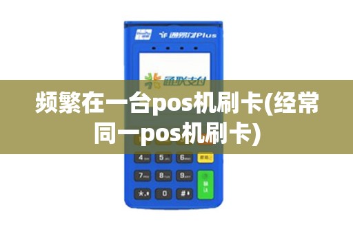频繁在一台pos机刷卡(经常同一pos机刷卡) 频繁在一台pos机刷卡(经常同一pos机刷卡)