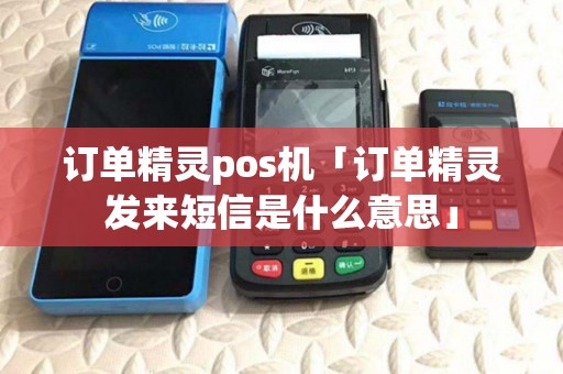 订单精灵pos机「订单精灵发来短信是什么意思」 订单精灵pos机「订单精灵发来短信是什么意思」
