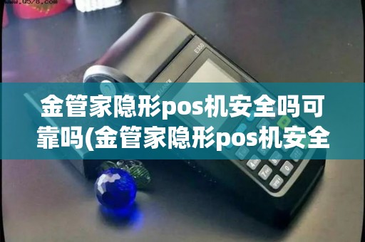 金管家隐形pos机安全吗可靠吗(金管家隐形pos机安全吗)