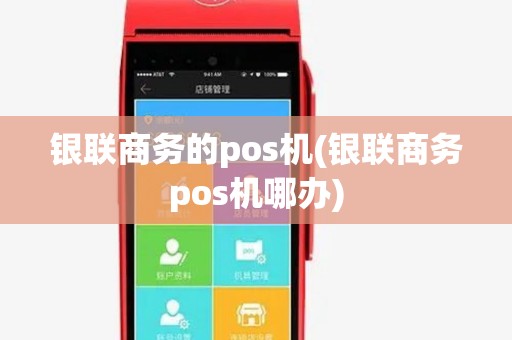 银联商务的pos机(银联商务pos机哪办) 银联商务的pos机(银联商务pos机哪办)
