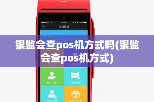 银监会查pos机方式吗(银监会查pos机方式) 银监会查pos机方式吗(银监会查pos机方式)