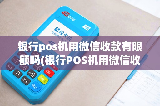 银行pos机用微信收款有限额吗(银行POS机用微信收款)