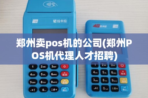 郑州卖pos机的公司(郑州POS机代理人才招聘) 郑州卖pos机的公司(郑州POS机代理人才招聘)