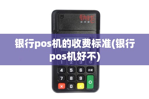 银行pos机的收费标准(银行pos机好不) 银行pos机的收费标准(银行pos机好不)