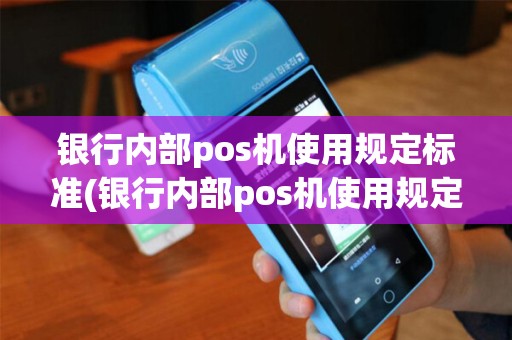 银行内部pos机使用规定标准(银行内部pos机使用规定)