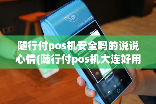 随行付pos机安全吗的说说心情(随行付pos机大连好用吗) 随行付pos机安全吗的说说心情(随行付pos机大连好用吗)