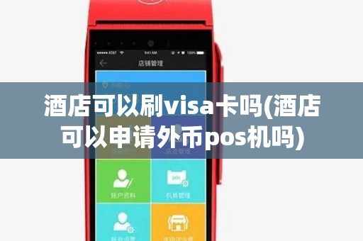 酒店可以刷visa卡吗(酒店可以申请外币pos机吗) 酒店可以刷visa卡吗(酒店可以申请外币pos机吗)