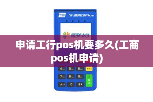 申请工行pos机要多久(工商pos机申请) 申请工行pos机要多久(工商pos机申请)