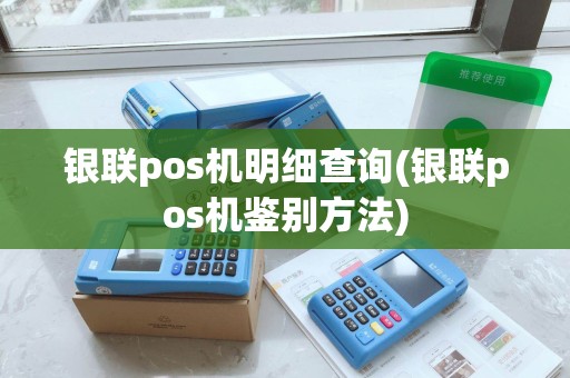 银联pos机明细查询(银联pos机鉴别方法) 银联pos机明细查询(银联pos机鉴别方法)