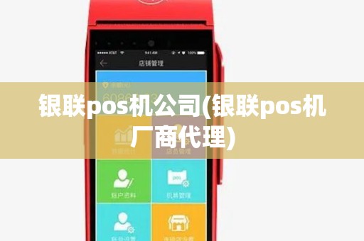 银联pos机公司(银联pos机厂商代理)