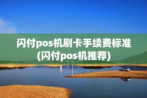 闪付pos机刷卡手续费标准(闪付pos机推荐)