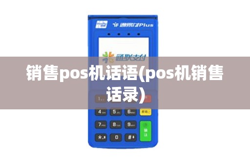 销售pos机话语(pos机销售话录) 销售pos机话语(pos机销售话录)