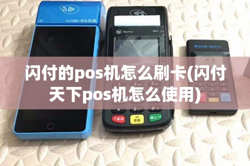 闪付的pos机怎么刷卡(闪付天下pos机怎么使用)